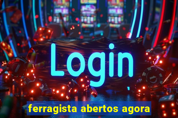 ferragista abertos agora